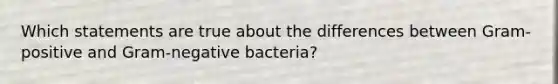 Which statements are true about the differences between Gram-positive and Gram-negative bacteria?