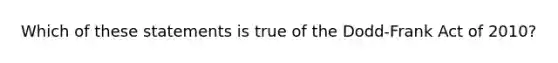 Which of these statements is true of the Dodd-Frank Act of 2010?