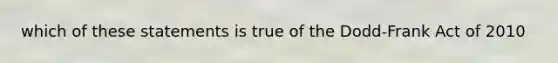 which of these statements is true of the Dodd-Frank Act of 2010