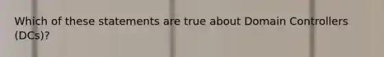 Which of these statements are true about Domain Controllers (DCs)?