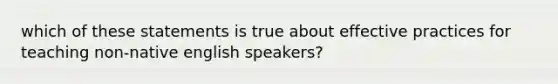 which of these statements is true about effective practices for teaching non-native english speakers?