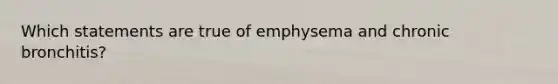 Which statements are true of emphysema and chronic bronchitis?