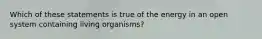 Which of these statements is true of the energy in an open system containing living organisms?