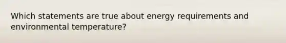 Which statements are true about energy requirements and environmental temperature?