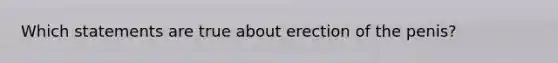 Which statements are true about erection of the penis?