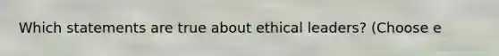 Which statements are true about ethical leaders? (Choose e