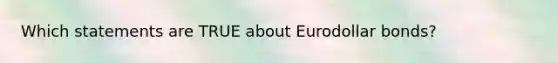 Which statements are TRUE about Eurodollar bonds?