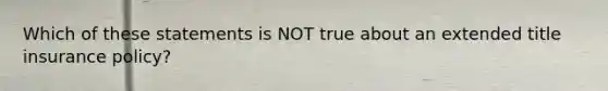 Which of these statements is NOT true about an extended title insurance policy?