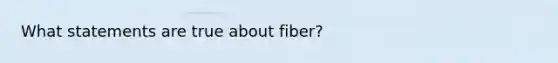 What statements are true about fiber?