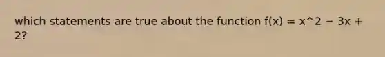 which statements are true about the function f(x) = x^2 − 3x + 2?