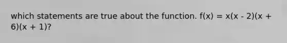 which statements are true about the function. f(x) = x(x - 2)(x + 6)(x + 1)?