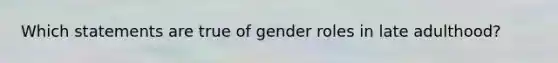 Which statements are true of gender roles in late adulthood?