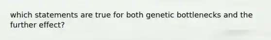 which statements are true for both genetic bottlenecks and the further effect?