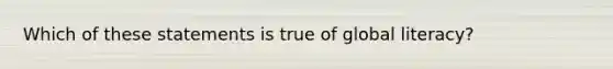 Which of these statements is true of global literacy?