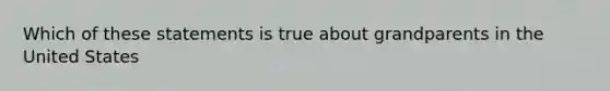 Which of these statements is true about grandparents in the United States