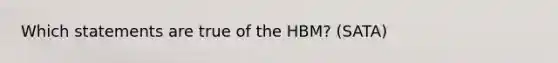 Which statements are true of the HBM? (SATA)