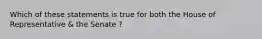 Which of these statements is true for both the House of Representative & the Senate ?