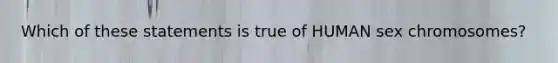 Which of these statements is true of HUMAN sex chromosomes?