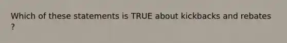 Which of these statements is TRUE about kickbacks and rebates ?