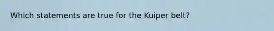 Which statements are true for the Kuiper belt?