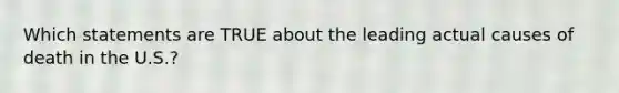 Which statements are TRUE about the leading actual causes of death in the U.S.?