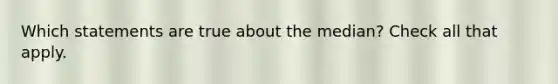 Which statements are true about the median? Check all that apply.