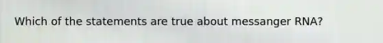 Which of the statements are true about messanger RNA?
