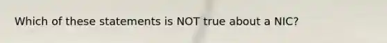 Which of these statements is NOT true about a NIC?