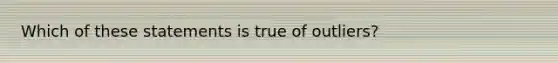 Which of these statements is true of outliers?