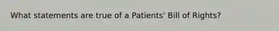 What statements are true of a Patients' Bill of Rights?