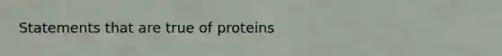 Statements that are true of proteins