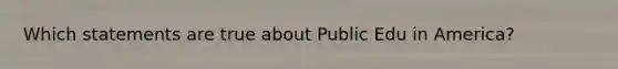 Which statements are true about Public Edu in America?