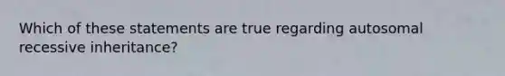 Which of these statements are true regarding autosomal recessive inheritance?