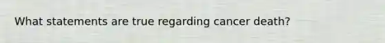 What statements are true regarding cancer death?