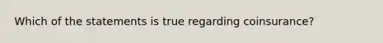 Which of the statements is true regarding coinsurance?