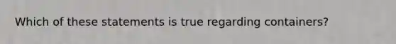 Which of these statements is true regarding containers?