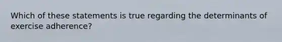 Which of these statements is true regarding the determinants of exercise adherence?