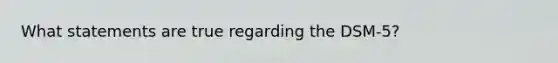 What statements are true regarding the DSM-5?