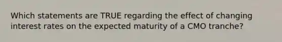 Which statements are TRUE regarding the effect of changing interest rates on the expected maturity of a CMO tranche?