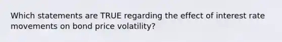 Which statements are TRUE regarding the effect of interest rate movements on bond price volatility?