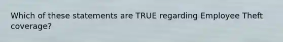 Which of these statements are TRUE regarding Employee Theft coverage?