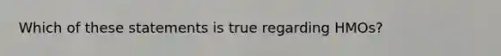 Which of these statements is true regarding HMOs?