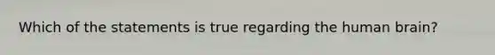 Which of the statements is true regarding the human brain?