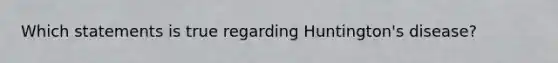 Which statements is true regarding Huntington's disease?