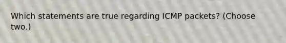 Which statements are true regarding ICMP packets? (Choose two.)
