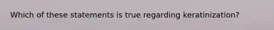 Which of these statements is true regarding keratinization?