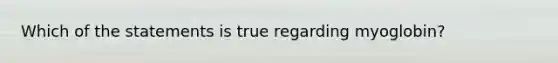 Which of the statements is true regarding myoglobin?