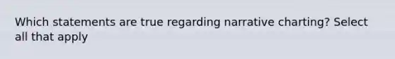 Which statements are true regarding narrative charting? Select all that apply