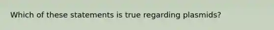 Which of these statements is true regarding plasmids?