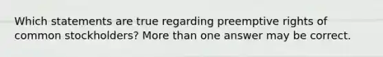 Which statements are true regarding preemptive rights of common stockholders? More than one answer may be correct.